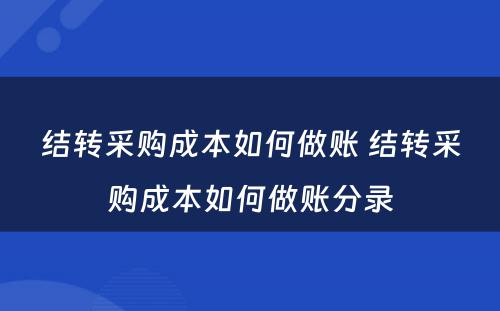 结转采购成本如何做账 结转采购成本如何做账分录