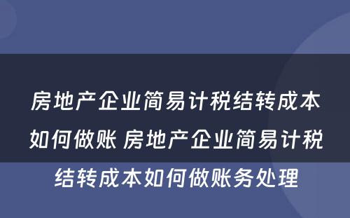 房地产企业简易计税结转成本如何做账 房地产企业简易计税结转成本如何做账务处理