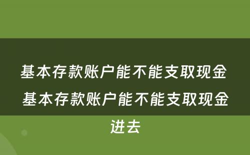 基本存款账户能不能支取现金 基本存款账户能不能支取现金进去