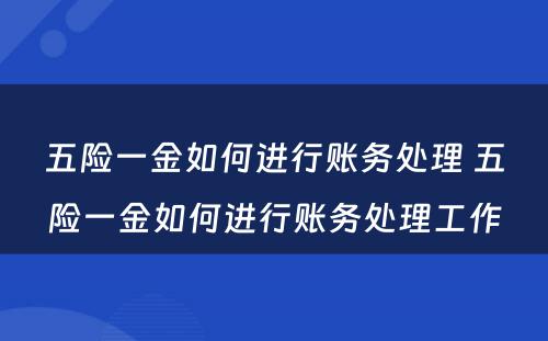 五险一金如何进行账务处理 五险一金如何进行账务处理工作