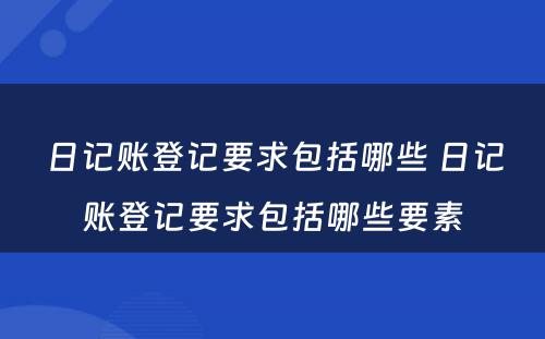 日记账登记要求包括哪些 日记账登记要求包括哪些要素