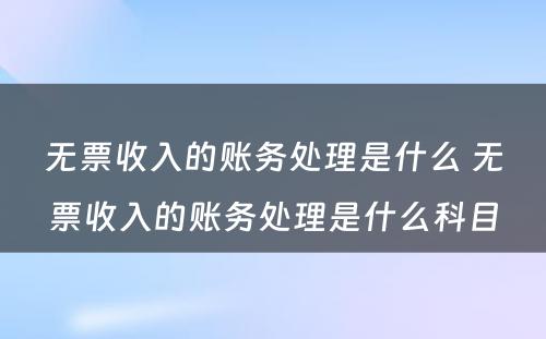 无票收入的账务处理是什么 无票收入的账务处理是什么科目