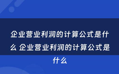 企业营业利润的计算公式是什么 企业营业利润的计算公式是什么