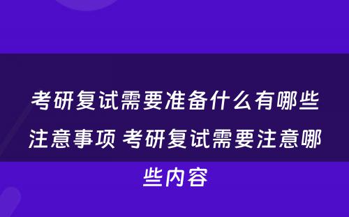 考研复试需要准备什么有哪些注意事项 考研复试需要注意哪些内容