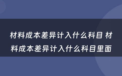 材料成本差异计入什么科目 材料成本差异计入什么科目里面