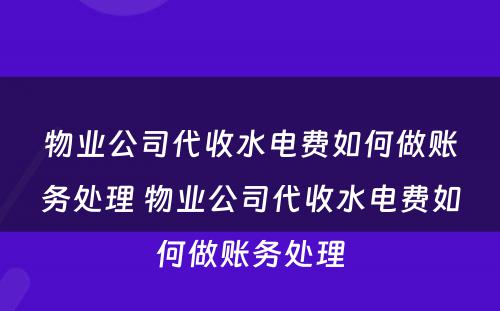 物业公司代收水电费如何做账务处理 物业公司代收水电费如何做账务处理