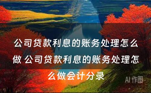 公司贷款利息的账务处理怎么做 公司贷款利息的账务处理怎么做会计分录