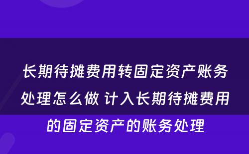 长期待摊费用转固定资产账务处理怎么做 计入长期待摊费用的固定资产的账务处理