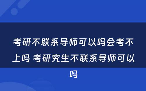 考研不联系导师可以吗会考不上吗 考研究生不联系导师可以吗