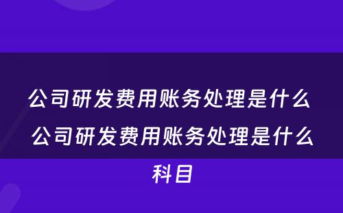 公司研发费用账务处理是什么 公司研发费用账务处理是什么科目