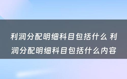 利润分配明细科目包括什么 利润分配明细科目包括什么内容