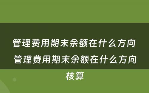 管理费用期末余额在什么方向 管理费用期末余额在什么方向核算