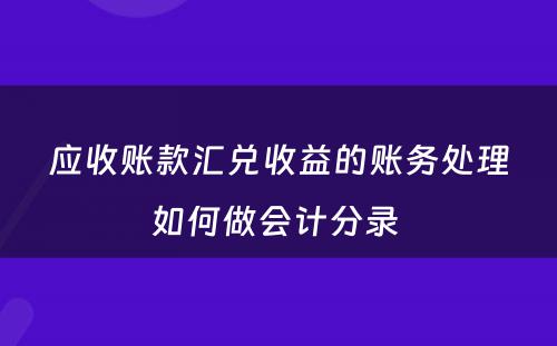 应收账款汇兑收益的账务处理如何做会计分录 