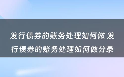 发行债券的账务处理如何做 发行债券的账务处理如何做分录