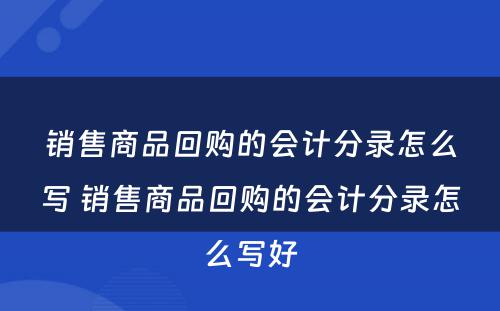 销售商品回购的会计分录怎么写 销售商品回购的会计分录怎么写好