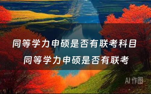 同等学力申硕是否有联考科目 同等学力申硕是否有联考