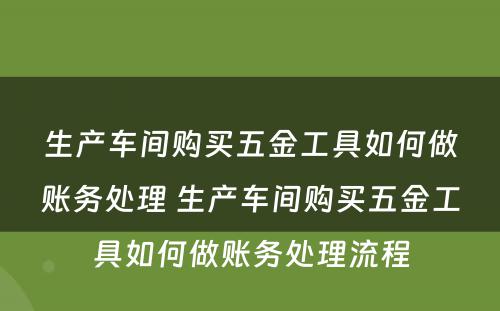 生产车间购买五金工具如何做账务处理 生产车间购买五金工具如何做账务处理流程