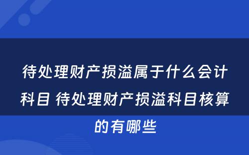 待处理财产损溢属于什么会计科目 待处理财产损溢科目核算的有哪些