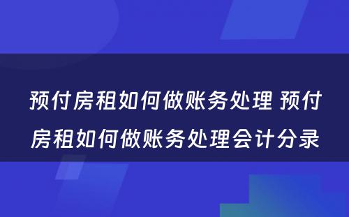 预付房租如何做账务处理 预付房租如何做账务处理会计分录