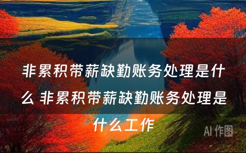 非累积带薪缺勤账务处理是什么 非累积带薪缺勤账务处理是什么工作