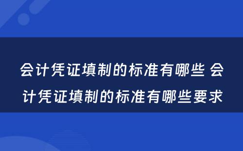 会计凭证填制的标准有哪些 会计凭证填制的标准有哪些要求