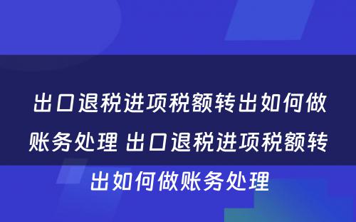 出口退税进项税额转出如何做账务处理 出口退税进项税额转出如何做账务处理