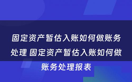 固定资产暂估入账如何做账务处理 固定资产暂估入账如何做账务处理报表