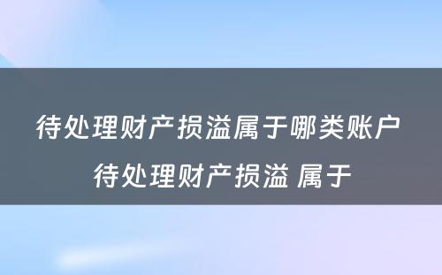 待处理财产损溢属于哪类账户 待处理财产损溢 属于