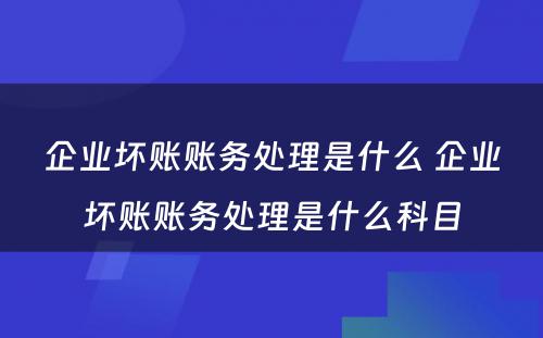 企业坏账账务处理是什么 企业坏账账务处理是什么科目