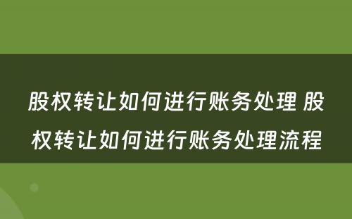 股权转让如何进行账务处理 股权转让如何进行账务处理流程