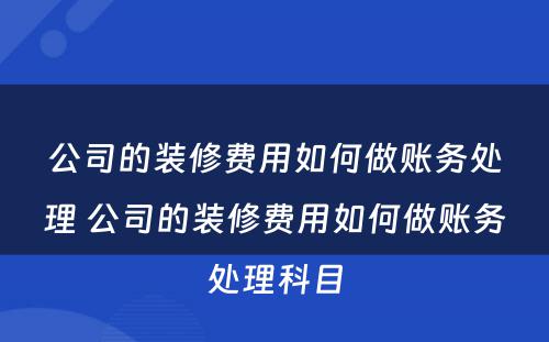 公司的装修费用如何做账务处理 公司的装修费用如何做账务处理科目