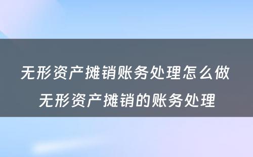 无形资产摊销账务处理怎么做 无形资产摊销的账务处理