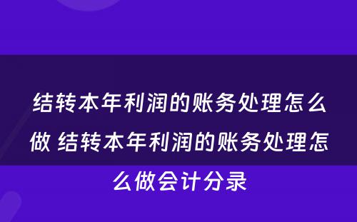 结转本年利润的账务处理怎么做 结转本年利润的账务处理怎么做会计分录