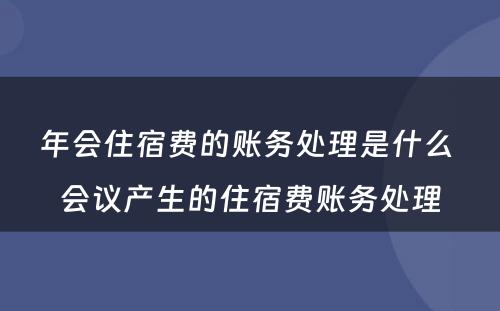 年会住宿费的账务处理是什么 会议产生的住宿费账务处理