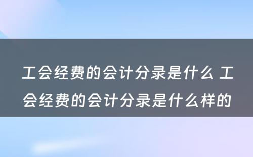 工会经费的会计分录是什么 工会经费的会计分录是什么样的