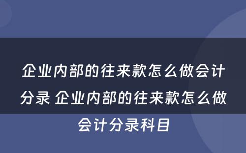 企业内部的往来款怎么做会计分录 企业内部的往来款怎么做会计分录科目