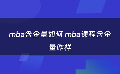 mba含金量如何 mba课程含金量咋样