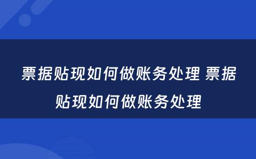 票据贴现如何做账务处理 票据贴现如何做账务处理