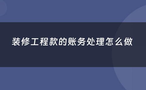 装修工程款的账务处理怎么做 