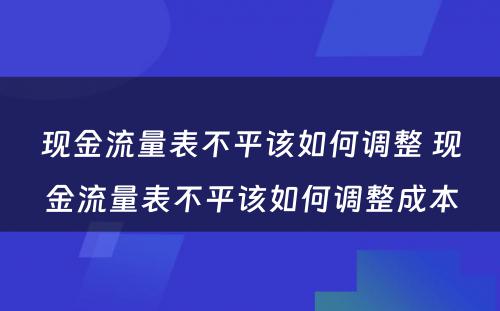 现金流量表不平该如何调整 现金流量表不平该如何调整成本