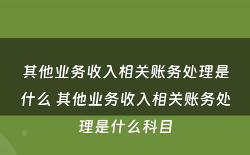 其他业务收入相关账务处理是什么 其他业务收入相关账务处理是什么科目