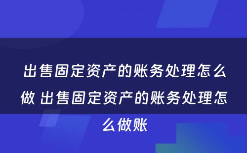 出售固定资产的账务处理怎么做 出售固定资产的账务处理怎么做账