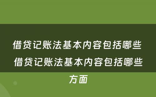 借贷记账法基本内容包括哪些 借贷记账法基本内容包括哪些方面