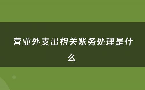 营业外支出相关账务处理是什么 
