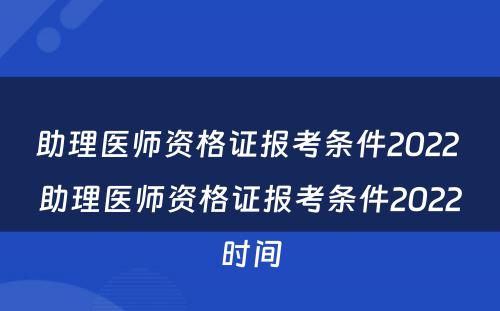 助理医师资格证报考条件2022 助理医师资格证报考条件2022时间