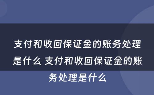支付和收回保证金的账务处理是什么 支付和收回保证金的账务处理是什么