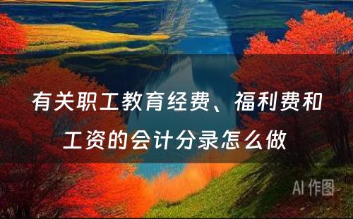 有关职工教育经费、福利费和工资的会计分录怎么做 