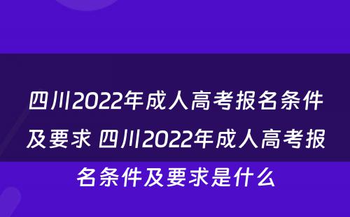 四川2022年成人高考报名条件及要求 四川2022年成人高考报名条件及要求是什么
