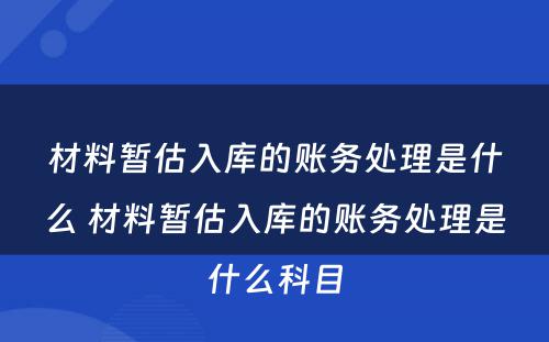 材料暂估入库的账务处理是什么 材料暂估入库的账务处理是什么科目