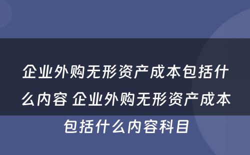 企业外购无形资产成本包括什么内容 企业外购无形资产成本包括什么内容科目